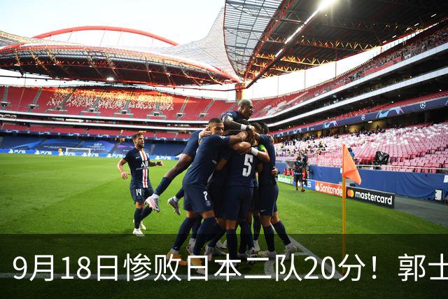 9月18日惨败日本二队20分！郭士强避谈下课，杜锋真能救国篮？